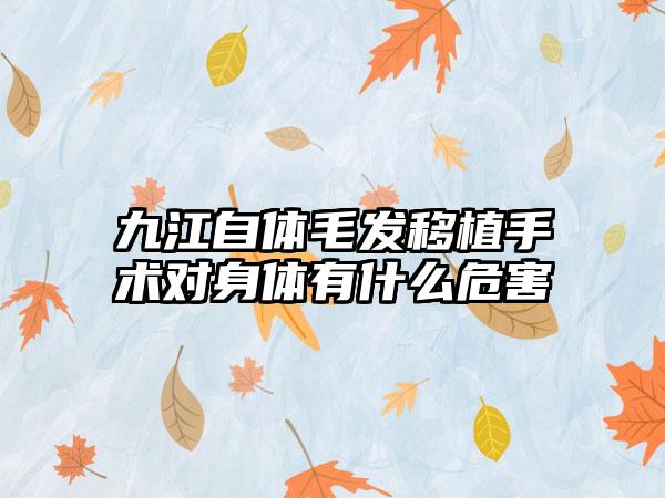 九江自体毛发移植手术对身体有什么危害