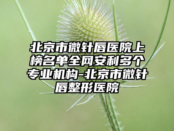 北京市微针唇医院上榜名单全网安利多个专业机构-北京市微针唇整形医院