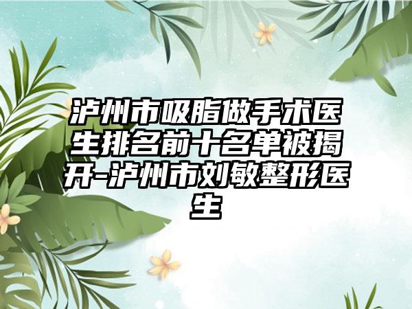 泸州市吸脂做手术医生排名前十名单被揭开-泸州市刘敏整形医生