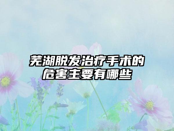 芜湖脱发治疗手术的危害主要有哪些