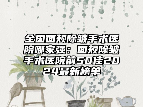 全国面颊除皱手术医院哪家强：面颊除皱手术医院前50佳2024最新榜单