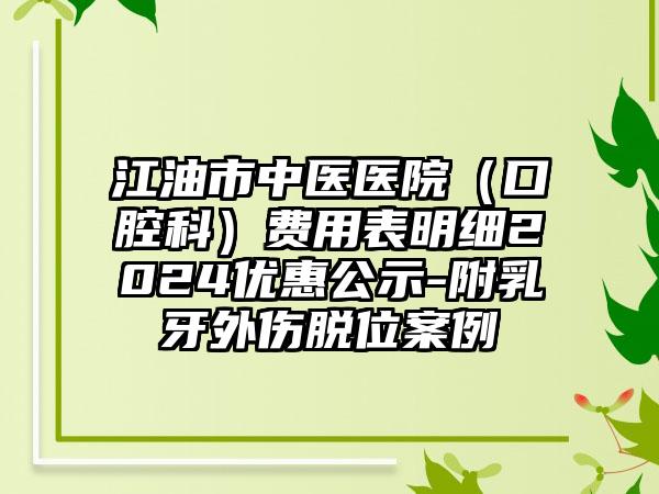 江油市中医医院（口腔科）费用表明细2024优惠公示-附乳牙外伤脱位案例