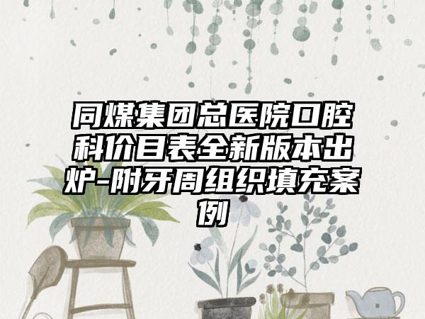 同煤集团总医院口腔科价目表全新版本出炉-附牙周组织填充案例