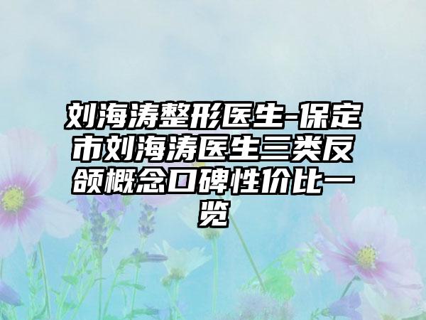 刘海涛整形医生-保定市刘海涛医生三类反颌概念口碑性价比一览