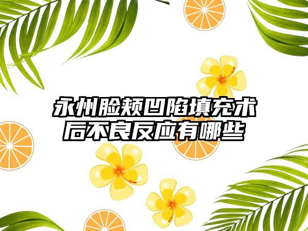 永州脸颊凹陷填充术后不良反应有哪些