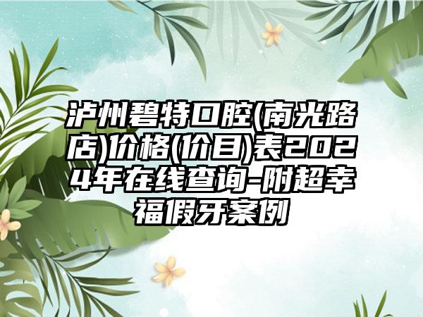 泸州碧特口腔(南光路店)价格(价目)表2024年在线查询-附超幸福假牙案例