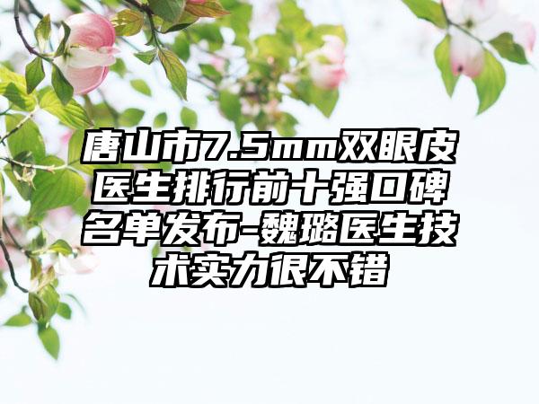 唐山市7.5mm双眼皮医生排行前十强口碑名单发布-魏璐医生技术实力很不错