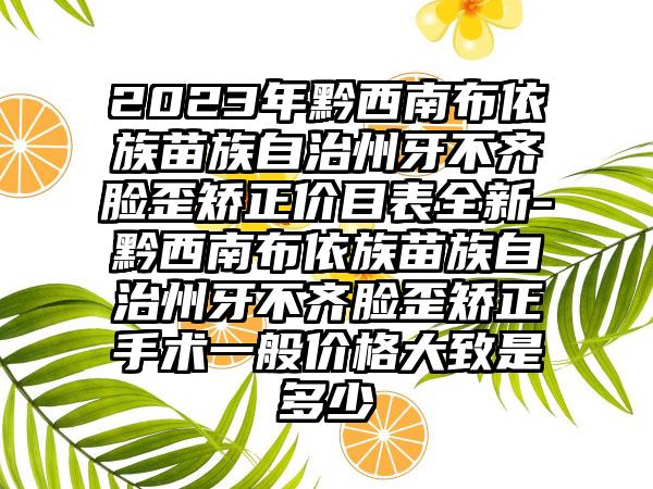 2023年黔西南布依族苗族自治州牙不齐脸歪矫正价目表全新-黔西南布依族苗族自治州牙不齐脸歪矫正手术一般价格大致是多少