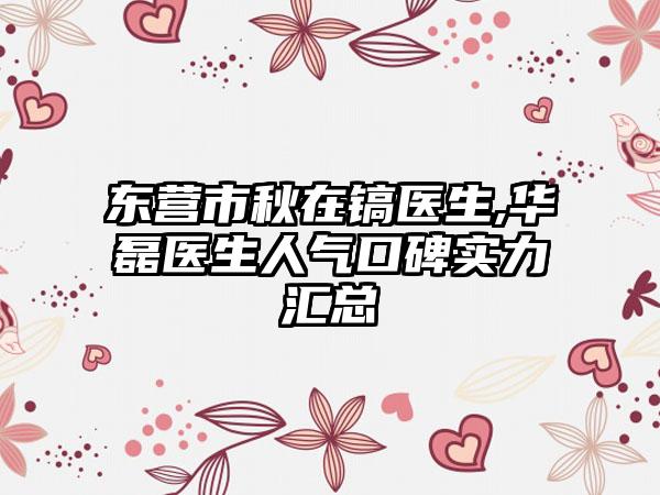 东营市秋在镐医生,华磊医生人气口碑实力汇总