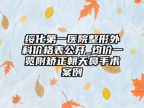 绥化第一医院整形外科价格表公开_均价一览附矫正朝天鼻手术案例