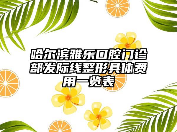 哈尔滨雅乐口腔门诊部发际线整形具体费用一览表