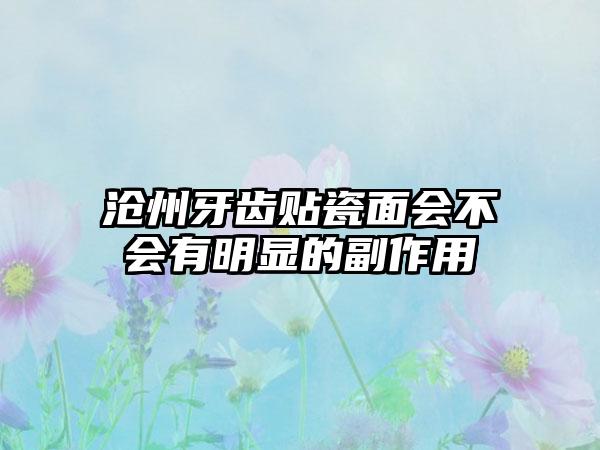 沧州牙齿贴瓷面会不会有明显的副作用