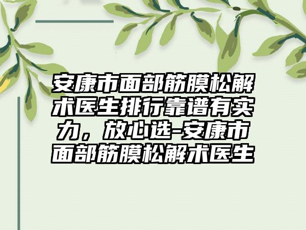安康市面部筋膜松解术医生排行靠谱有实力，放心选-安康市面部筋膜松解术医生