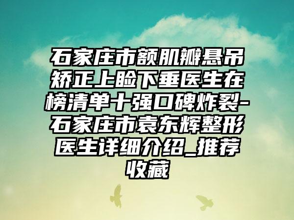 石家庄市额肌瓣悬吊矫正上睑下垂医生在榜清单十强口碑炸裂-石家庄市袁东辉整形医生详细介绍_推荐收藏