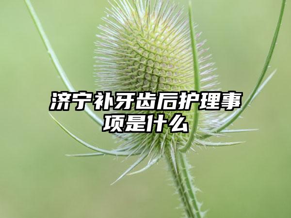 济宁补牙齿后护理事项是什么