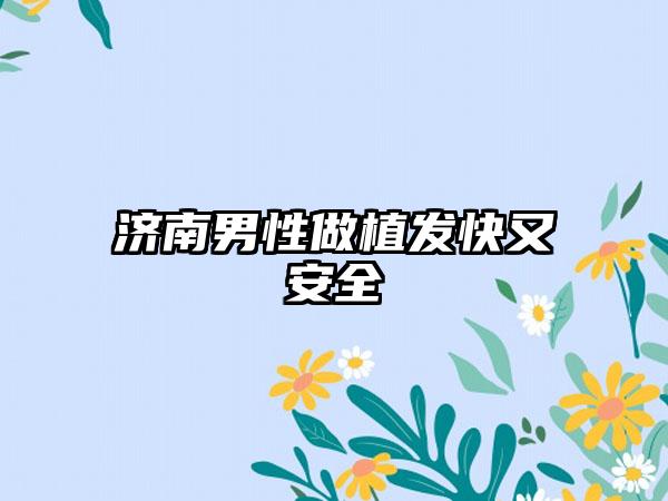 济南男性做植发快又安全