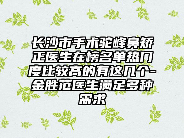 长沙市手术驼峰鼻矫正医生在榜名单热门度比较高的有这几个-金胜范医生满足多种需求