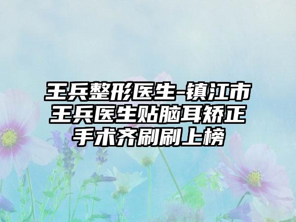 王兵整形医生-镇江市王兵医生贴脑耳矫正手术齐刷刷上榜