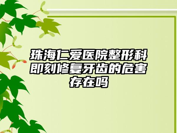 珠海仁爱医院整形科即刻修复牙齿的危害存在吗