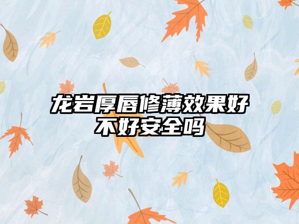 龙岩厚唇修薄效果好不好安全吗