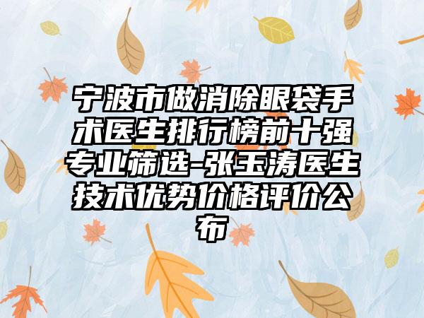 宁波市做消除眼袋手术医生排行榜前十强专业筛选-张玉涛医生技术优势价格评价公布