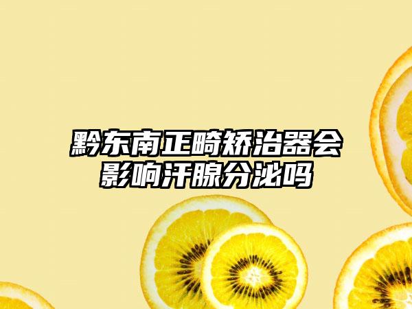 黔东南正畸矫治器会影响汗腺分泌吗