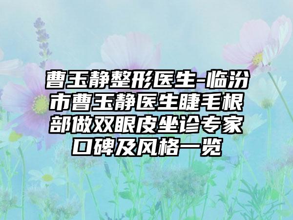 曹玉静整形医生-临汾市曹玉静医生睫毛根部做双眼皮坐诊专家口碑及风格一览