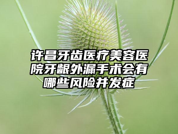 许昌牙齿医疗美容医院牙龈外漏手术会有哪些风险并发症