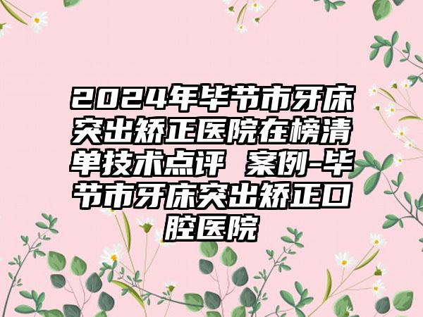 2024年毕节市牙床突出矫正医院在榜清单技术点评 案例-毕节市牙床突出矫正口腔医院