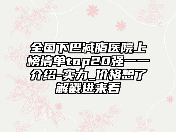 全国下巴减脂医院上榜清单top20强一一介绍-实力_价格想了解戳进来看