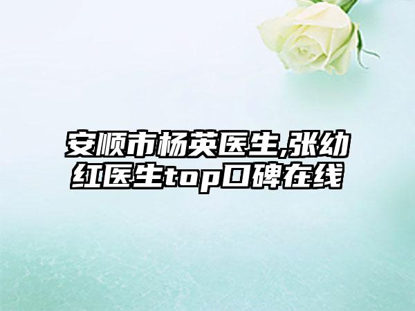 安顺市杨英医生,张幼红医生top口碑在线