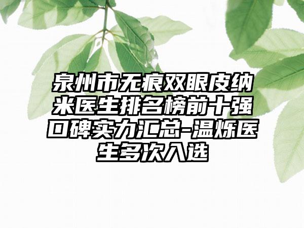 泉州市无痕双眼皮纳米医生排名榜前十强口碑实力汇总-温烁医生多次入选