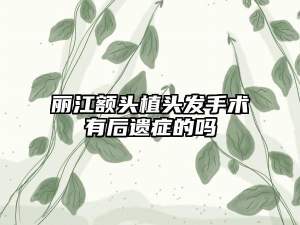 丽江额头植头发手术有后遗症的吗