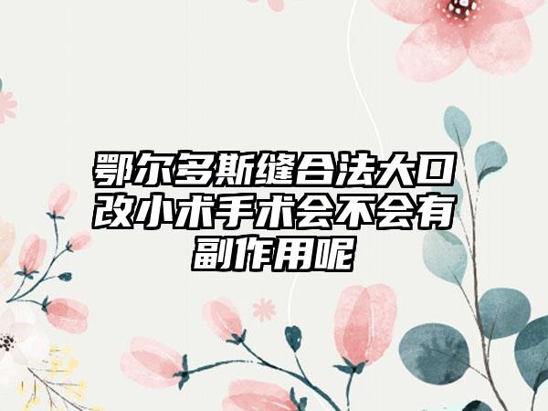 鄂尔多斯缝合法大口改小术手术会不会有副作用呢