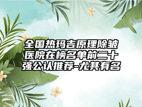 全国热玛吉原理除皱医院在榜名单前二十强公认推荐-尤其有名