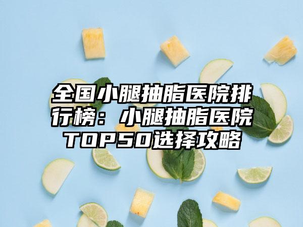 全国小腿抽脂医院排行榜：小腿抽脂医院TOP50选择攻略