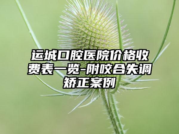 运城口腔医院价格收费表一览-附咬合失调矫正案例