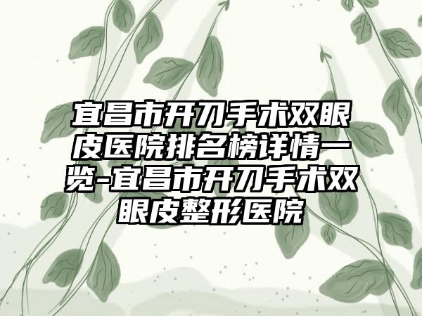 宜昌市开刀手术双眼皮医院排名榜详情一览-宜昌市开刀手术双眼皮整形医院