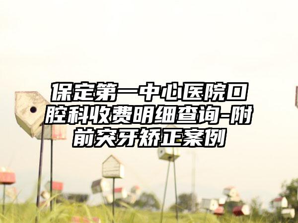 保定第一中心医院口腔科收费明细查询-附前突牙矫正案例