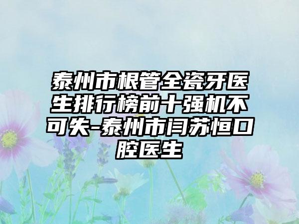 泰州市根管全瓷牙医生排行榜前十强机不可失-泰州市闫苏恒口腔医生