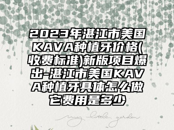 2023年湛江市美国KAVA种植牙价格(收费标准)新版项目爆出-湛江市美国KAVA种植牙具体怎么做它费用是多少