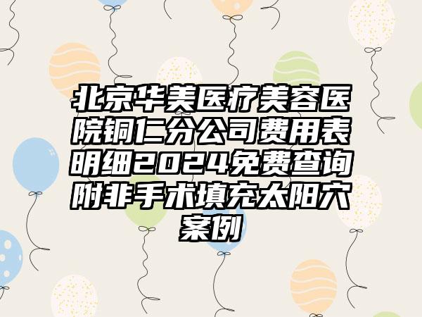 北京华美医疗美容医院铜仁分公司费用表明细2024免费查询附非手术填充太阳穴案例