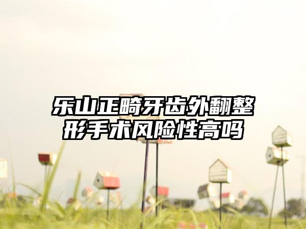 乐山正畸牙齿外翻整形手术风险性高吗