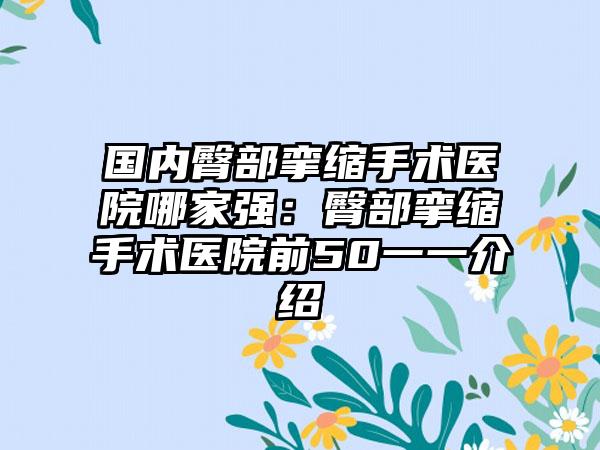 国内臀部挛缩手术医院哪家强：臀部挛缩手术医院前50一一介绍