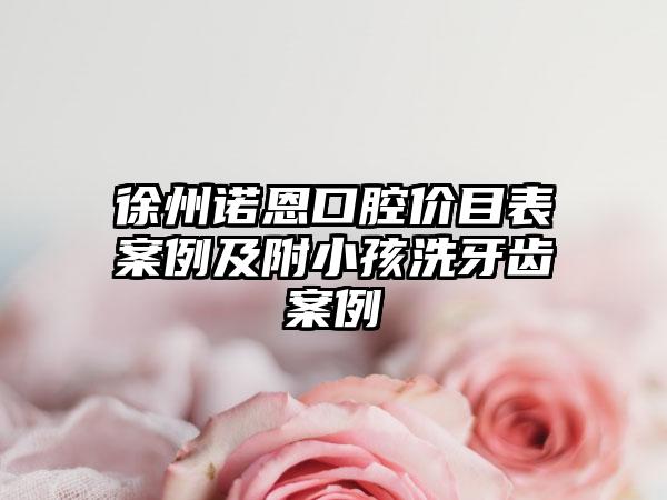 徐州诺恩口腔价目表案例及附小孩洗牙齿案例