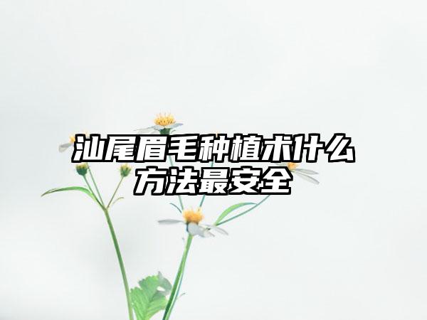 汕尾眉毛种植术什么方法最安全