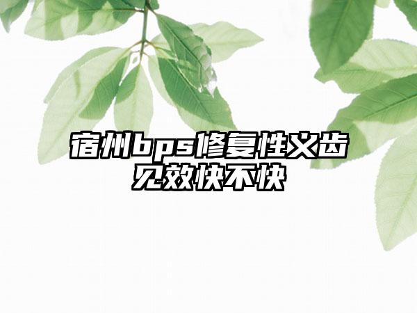 宿州bps修复性义齿见效快不快