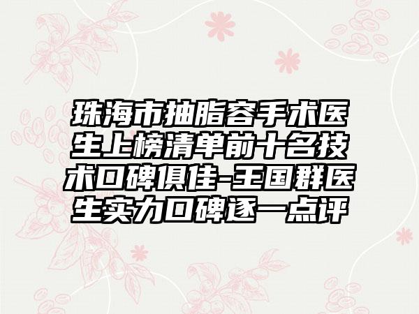 珠海市抽脂容手术医生上榜清单前十名技术口碑俱佳-王国群医生实力口碑逐一点评