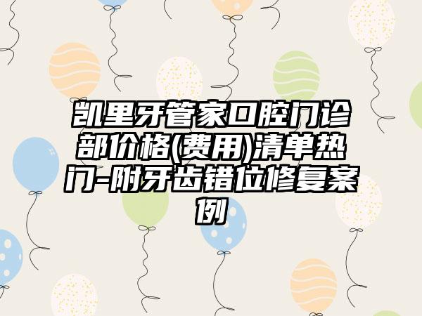 凯里牙管家口腔门诊部价格(费用)清单热门-附牙齿错位修复案例