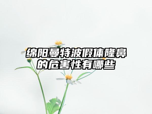 绵阳曼特波假体隆鼻的危害性有哪些